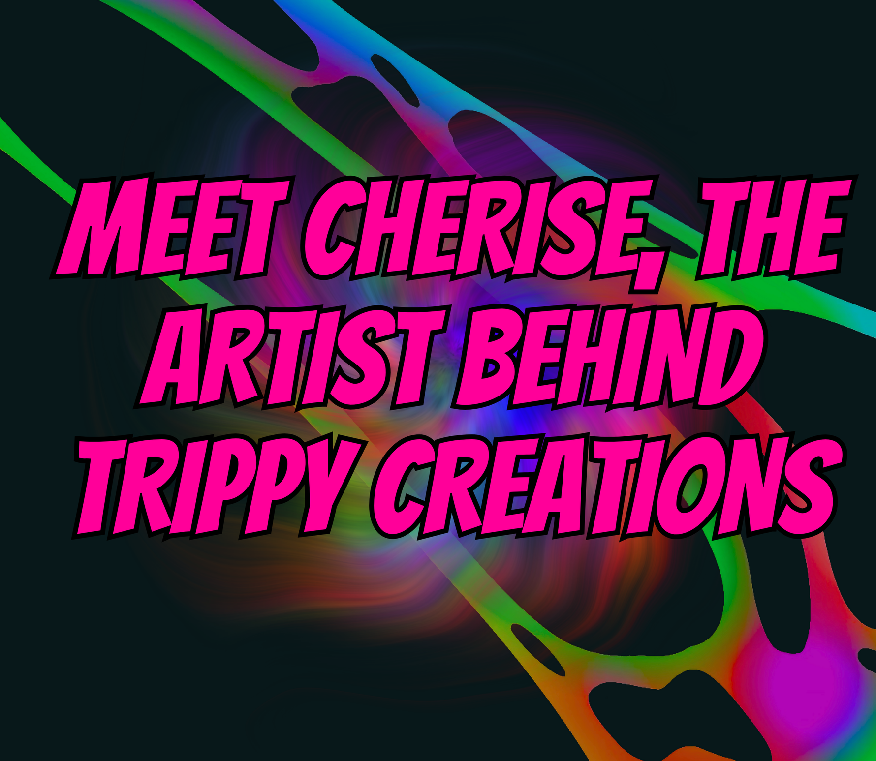 Meet Cherise – The Artist Behind Trippy Creations