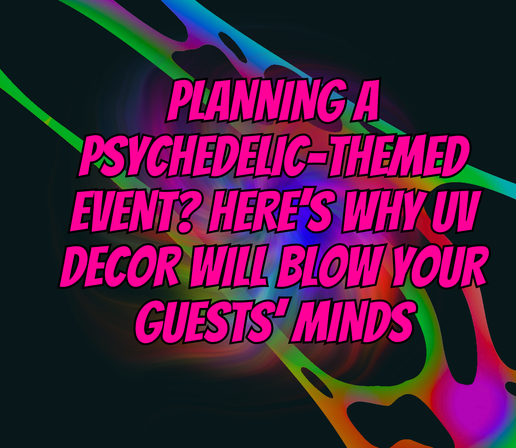 Planning a Psychedelic-Themed Event? Here’s Why UV Decor Will Blow Your Guests’ Minds